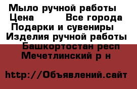 Мыло ручной работы › Цена ­ 100 - Все города Подарки и сувениры » Изделия ручной работы   . Башкортостан респ.,Мечетлинский р-н